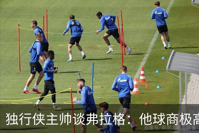 独行侠主帅谈弗拉格：他球商极高 新秀赛季打得很高效