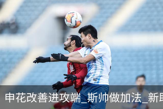 申花改善进攻端 斯帅做加法 新助教曾是俄超传奇射手