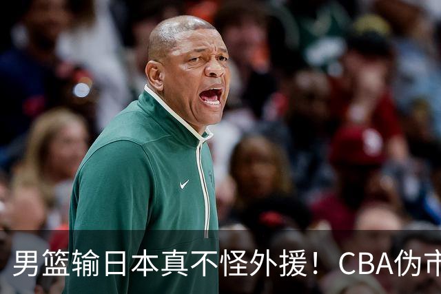 男篮输日本真不怪外援！CBA伪市场化，600万顶薪养出一群躺平大爷