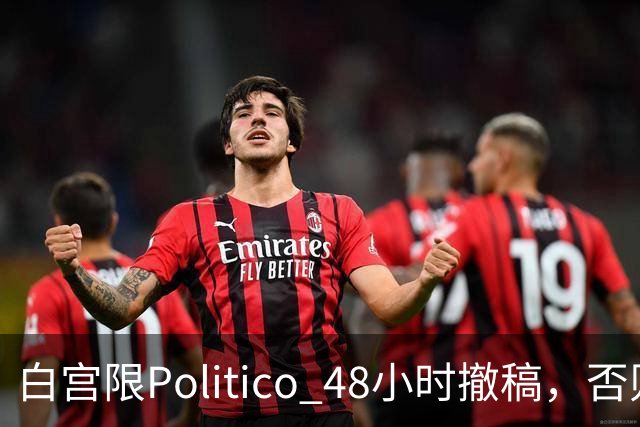 白宫限Politico 48小时撤稿，否则"后果自负"