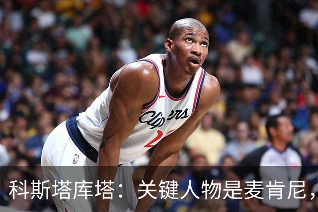 科斯塔库塔：关键人物是麦肯尼，他会给尤文图斯带来平衡
