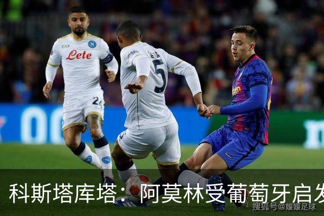 科斯塔库塔：阿莫林受葡萄牙启发，盼普利西奇学菲利克斯