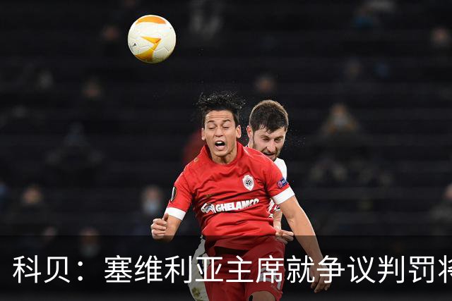 科贝：塞维利亚主席就争议判罚将与西班牙裁判委员会负责人会面