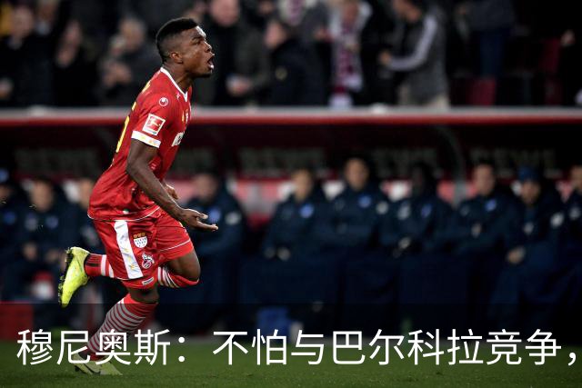 穆尼奥斯：不怕与巴尔科拉竞争，利物浦这种球队遍地世界级球员