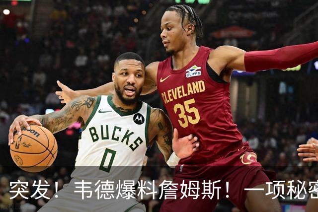 突发！韦德爆料詹姆斯！一项秘密计划正在进行...