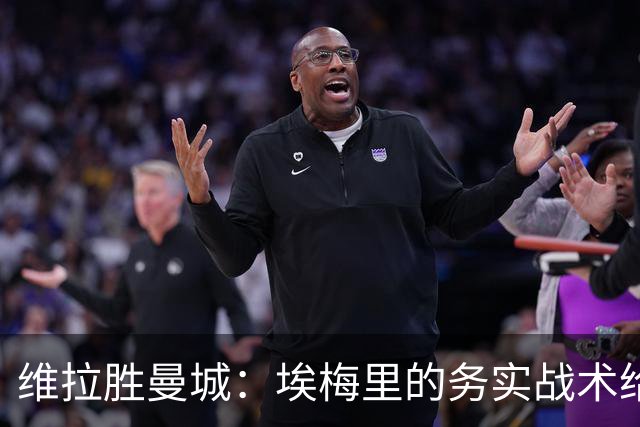 维拉胜曼城：埃梅里的务实战术给曼联的启示