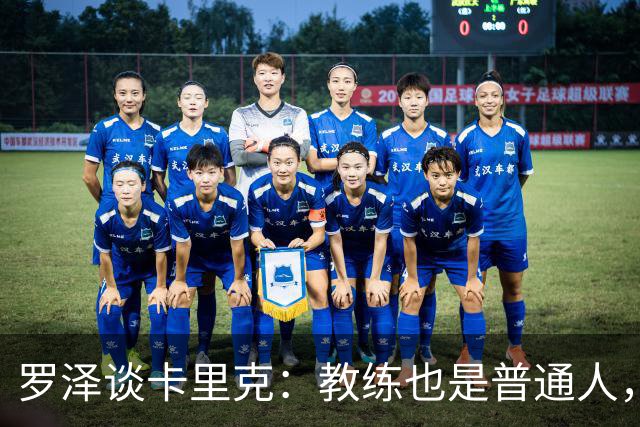 罗泽谈卡里克：教练也是普通人，比赛结果有时取决于运气