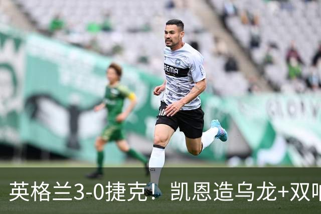 英格兰3-0捷克！凯恩造乌龙+双响，125场追平队史第一