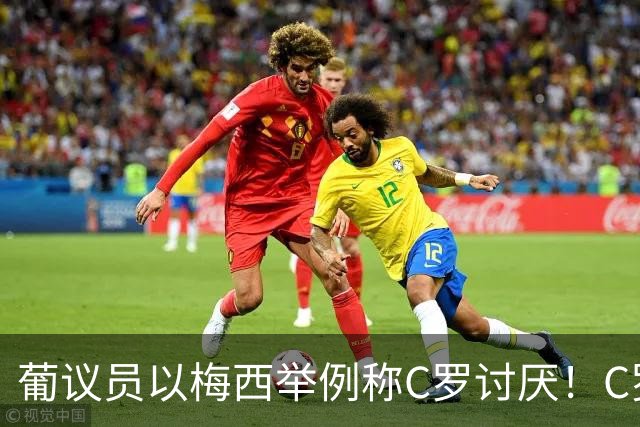 葡议员以梅西举例称C罗讨厌！C罗大姐骂：这怪胎谁？我会查清他