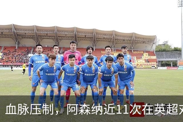 血脉压制，阿森纳近11次在英超对阵利兹联10胜1平，豪取8连胜