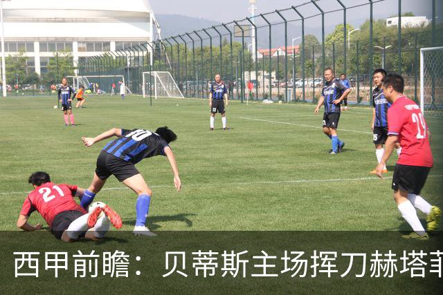西甲前瞻：贝蒂斯主场挥刀赫塔菲 黄潜客战马拉加求首胜