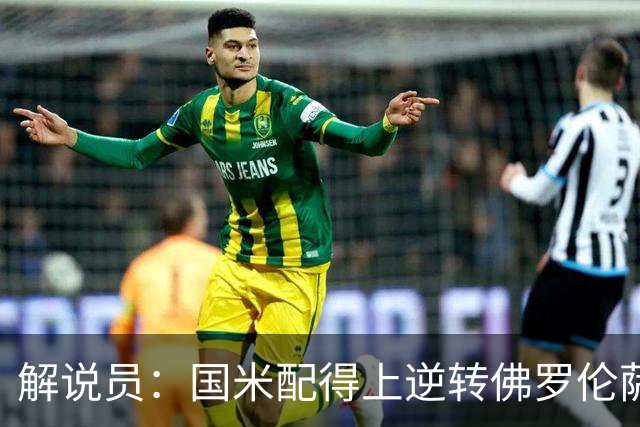 解说员：国米配得上逆转佛罗伦萨；奥尔萨托管裁判VAR像不存在