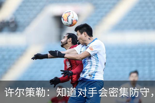 许尔策勒：知道对手会密集防守，他们总有会犯错的时候