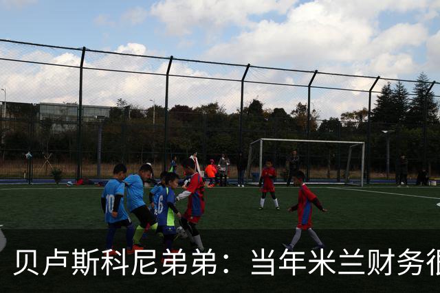 贝卢斯科尼弟弟：当年米兰财务很糟，但哥哥没有犹豫直接决定接手