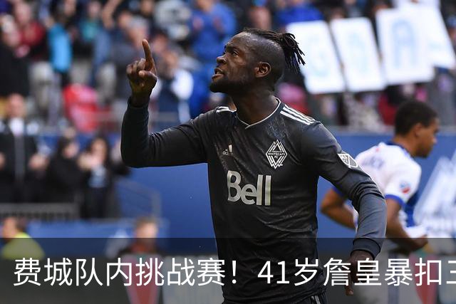 费城队内挑战赛！41岁詹皇暴扣三分妙传无所不能 赛后冰敷双膝戴护腰