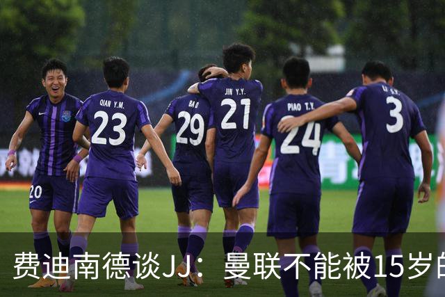 费迪南德谈JJ：曼联不能被15岁的小孩欺负，无论他有多出色