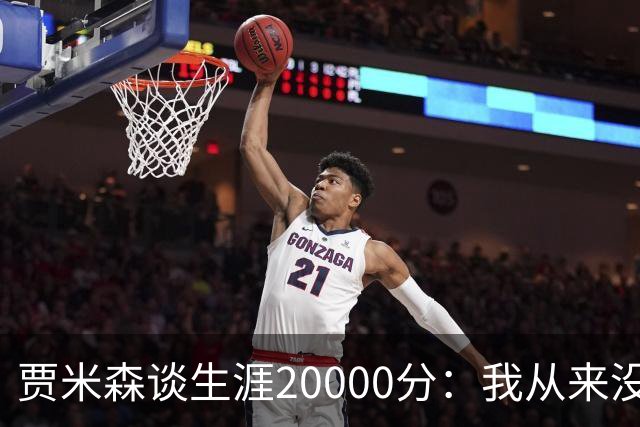 贾米森谈生涯20000分：我从来没刻意追逐 这是努力留下的证明