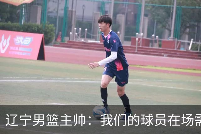 辽宁男篮主帅：我们的球员在场需要持续奔跑提速，让比赛节奏更快