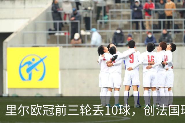 里尔欧冠前三轮丢10球，创法国球队同期最差纪录