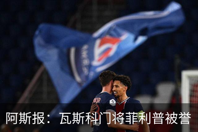 阿斯报：瓦斯科门将菲利普被誉“巴西高墙”