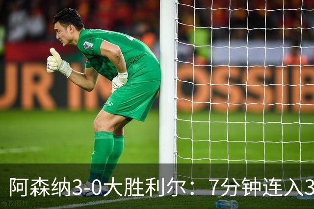 阿森纳3-0大胜利尔：7分钟连入3球，廷贝尔高光，萨卡替补建功