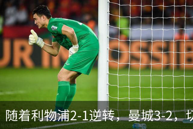 随着利物浦2-1逆转，曼城3-2，切尔西2-0埃弗顿，英超积分榜更新