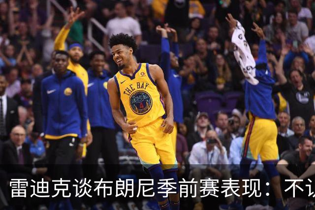 雷迪克谈布朗尼季前赛表现：不认为他打得好，部分原因在于身边阵容