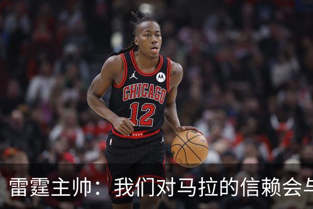 雷霆主帅：我们对马拉的信赖会与日俱增 他在场上影响力十分显著