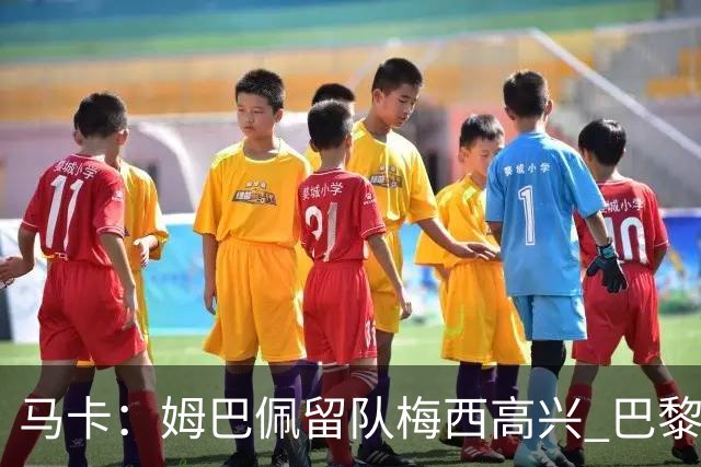 马卡：姆巴佩留队梅西高兴 巴黎获得欧冠机会大了