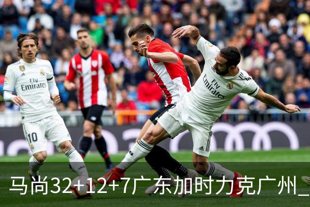 马尚32+12+7广东加时力克广州 易建联10分