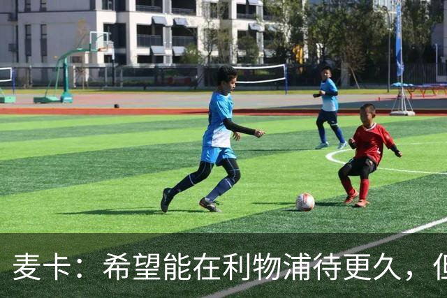 麦卡：希望能在利物浦待更久，但如果最后只待两年也没关系