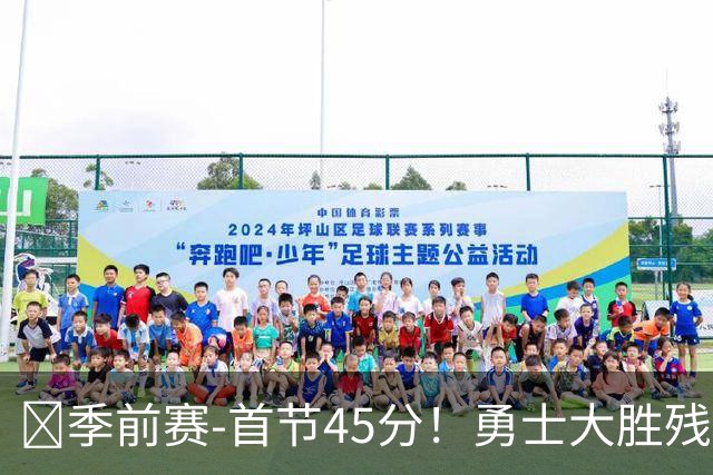 🏀季前赛-首节45分！勇士大胜残阵湖人 库里16+5 伦德博格17+9