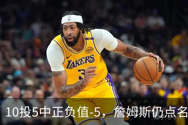 10投5中正负值-5，詹姆斯仍点名夸这两人关键