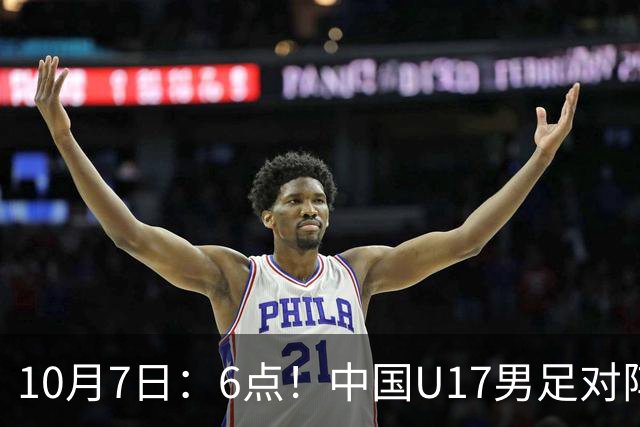 10月7日：6点！中国U17男足对阵阿根廷U17，能否走出2连败低谷