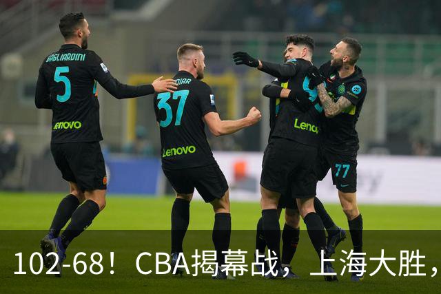 102-68！CBA揭幕战，上海大胜，杨鸣点评一针见血，拉塞尔这么说