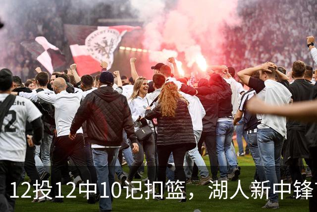 12投12中10记扣篮，湖人新中锋首秀获奥尼尔赐名