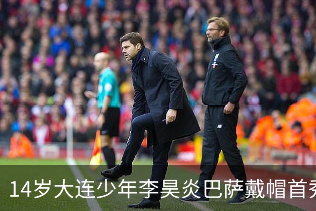 14岁大连少年李昊炎巴萨戴帽首秀，成青训史上首位中国球员