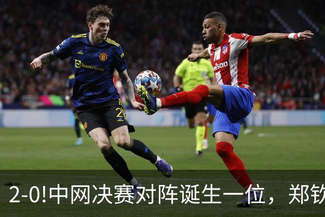 2-0!中网决赛对阵诞生一位，郑钦文直播时间敲定，赢球创造历史！