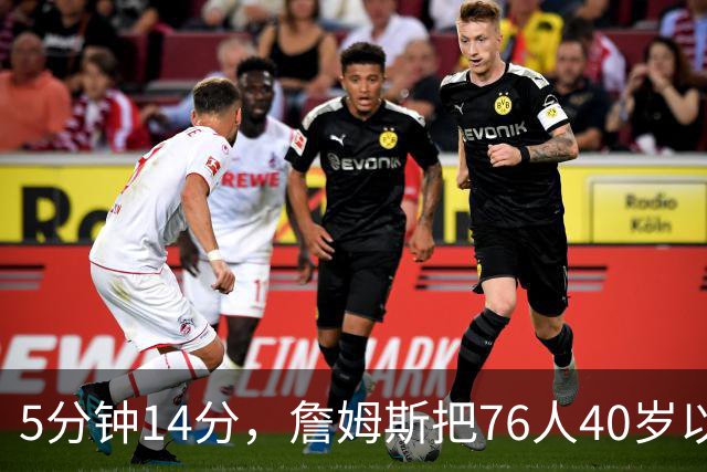 5分钟14分，詹姆斯把76人40岁以上得分纪录从4分改写
