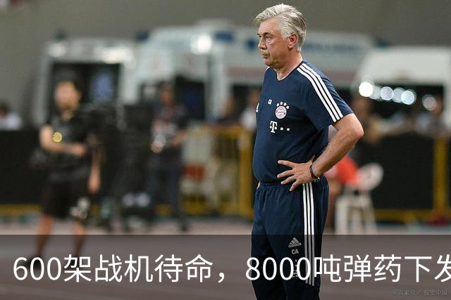 600架战机待命，8000吨弹药下发，5万名作战士兵等候战斗令，一切就绪