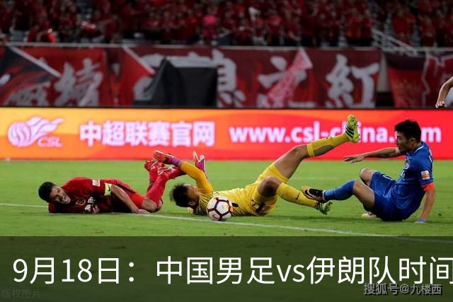 9月18日：中国男足vs伊朗队时间已定！CCTV5直播，想两连胜做好五件事