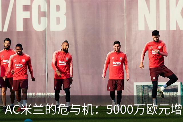 AC米兰的危与机：5000万欧元增资！红鸟真金白银押注