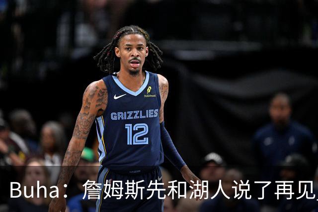 Buha：詹姆斯先和湖人说了再见 但我认为湖人并没有认真追求过他