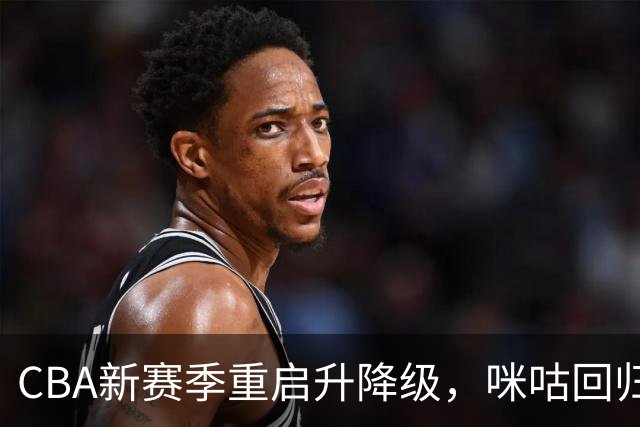 CBA新赛季重启升降级，咪咕回归全场次直播