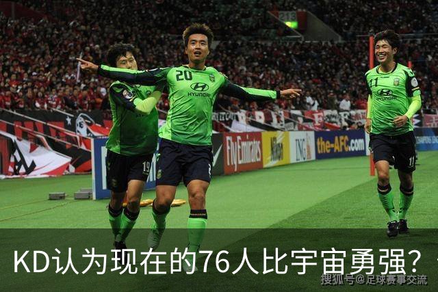 KD认为现在的76人比宇宙勇强？你觉得是事实还是纸面阵容被高估