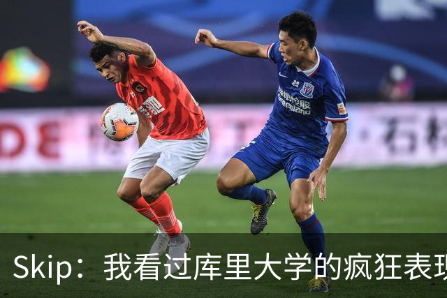 Skip：我看过库里大学的疯狂表现 当年就认为他是状元而非格里芬